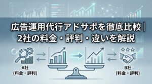 広告運用代行アドサポを徹底比較｜2社の料金・評判・違いを解説