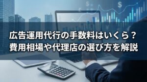 広告運用代行の手数料はいくら？費用相場や代理店の選び方を解説