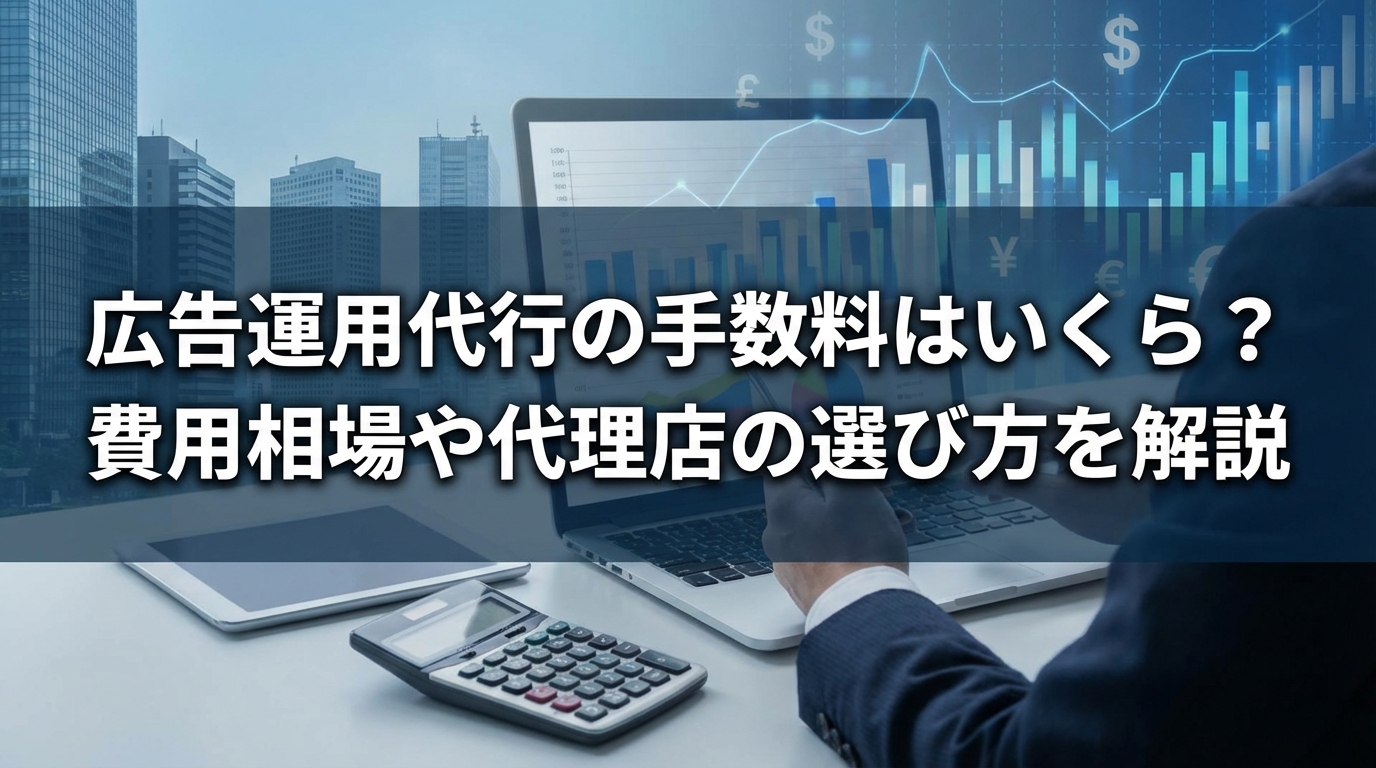 広告運用代行の手数料はいくら？費用相場や代理店の選び方を解説
